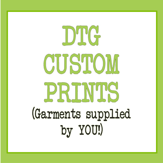 DTG Custom Prints (Customer Supplied)